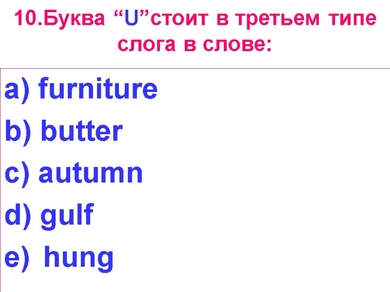 10.Буква “U”стоит в третьем типе слога в слове: a) furniture b) butter c) autumn